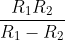 \frac{R_{1}R_{2}}{R_{1}-R_{2}}